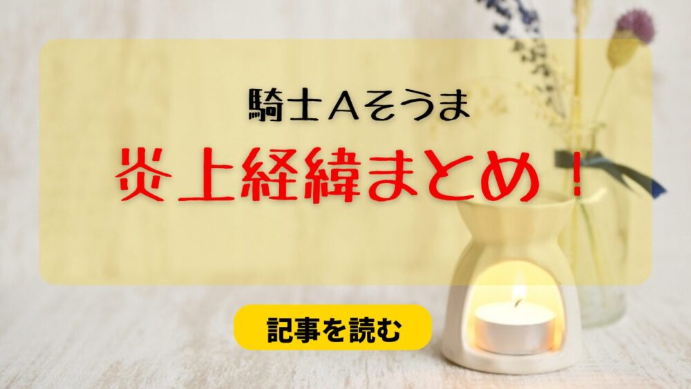 【騎士A】そうまの炎上経緯５つ！3年前の女性との関係が再燃？情報漏洩も