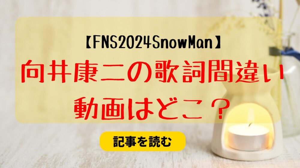 【FNS2024動画】SnowMan向井康二が歌詞間違えたのはどこ？